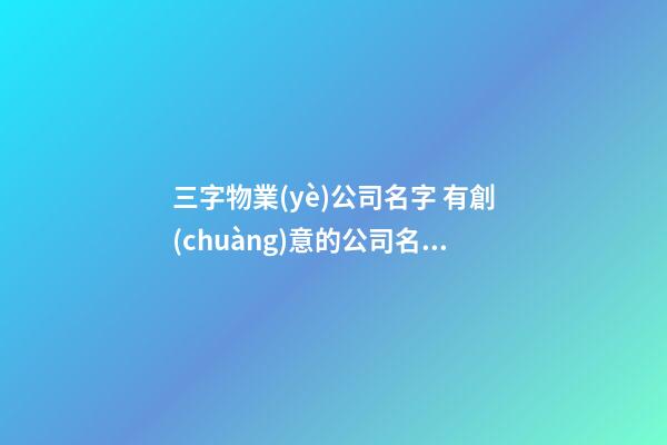 三字物業(yè)公司名字 有創(chuàng)意的公司名免費-第1張-公司起名-玄機派